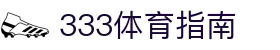 333体育-专属体育指南与赛事平台