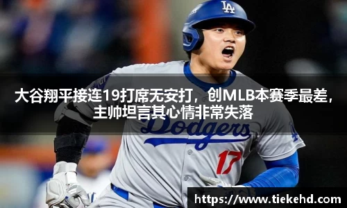 大谷翔平接连19打席无安打，创MLB本赛季最差，主帅坦言其心情非常失落